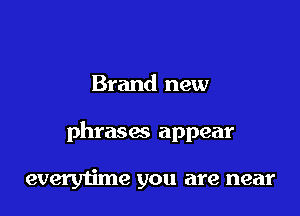 Brand new

phrases appear

everytime you are near