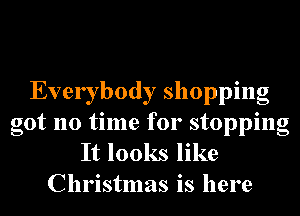 Everybody shopping
got no time for stopping

It looks like
Christmas is here
