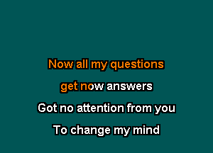 Now all my questions

get new answers

Got no attention from you

To change my mind