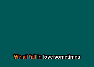 We all fall in love sometimes