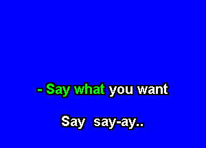 - Say what you want

Say say-ay..