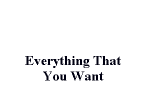 Everything That
You W ant
