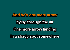 And he's one more arrow

flying through the air

One more arrow landing

in a shady spot somewhere