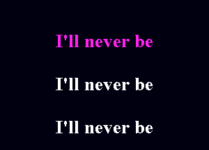 I'll never be

I'll never be