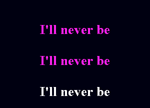 I'll never be