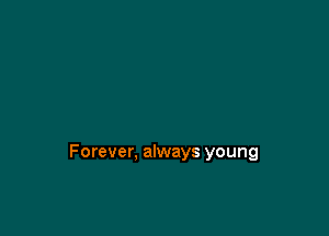 Forever, always young