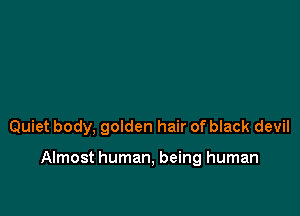 Quiet body, golden hair of black devil

Almost human, being human