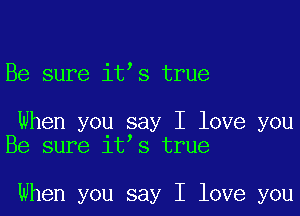 Be sure itos true

When you say I love you
Be sure itos true

When you say I love you