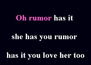 0h rumor has it

she has you rumor

has it you love her too