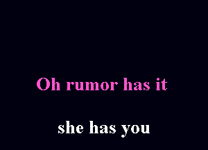 Oh rumor has it

she has you