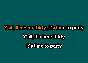 Y'all, it's beer thirty, it's time to party

Y'all, it's beer thirty

It's time to party