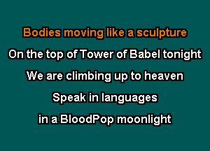 Bodies moving like a sculpture
0n the top of Tower of Babel tonight
We are climbing up to heaven
Speak in languages

in a BloodPop moonlight
