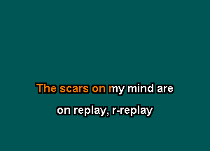 The scars on my mind are

on replay, r-replay