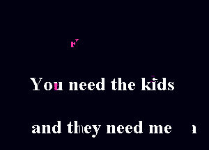 Y 0'1 need the kids

and tlney need me 1