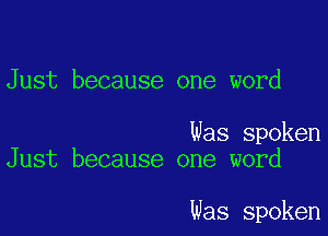 Just because one word

Was spoken
Just because one word

Was spoken