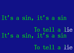 It s a sin, it s a sin

To tell a lie
It s a sin, it s a sin

To tell a lie