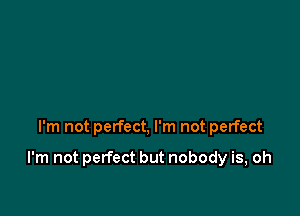 I'm not perfect, I'm not perfect

I'm not perfect but nobody is, oh