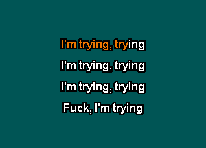 I'm trying, trying
I'm trying, trying

I'm trying, trying
Fuck, I'm trying