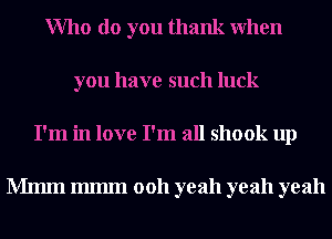 Who do you thank When
you have such luck
I'm in love I'm all shook up

Mmm 111111111 0011 yeah yeah yeah