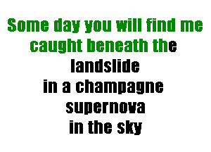 Some nan you 1mill iiml me
caught beneath the
landslide
in a shaman
sunernoua
in the slim
