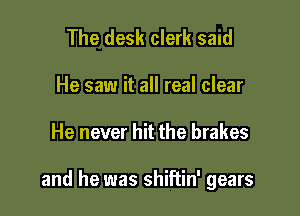 The desk clerk sand
He saw it all real clear

He never hit the brakes

and he was shiftin' gears