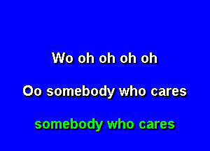 W0 oh oh oh ch

00 somebody who cares

somebody who cares