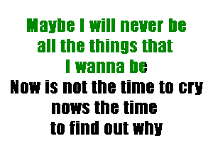 Lianne I Will BUB! I18
all the things that
I wanna I18
NOW is not the time to EN
01.113 the time
to tillll 0llt WM!