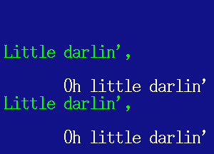 Little darlin ,

0h little darlin
Little darlin ,

0h little darlin