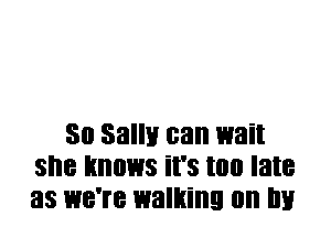30 Sally can wait
SI'IB knows it's I00 late
as 138'? walking on '11!