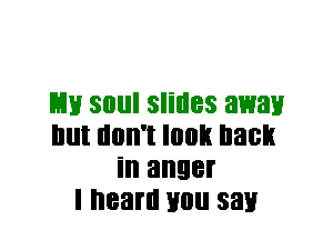 L11! SOIII slides away
Illll llllll'l I003 hast!
ill anger
I heard H0 sat!