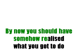 EH 013 110 SI'IIIIIIII have
somehow realised
what 110 90! to I'll