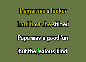 Mama was a locker
Lord how she shined

Papa was a good 'un

--but the kalous kind