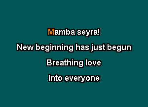 Mamba seyra!

New beginning has just begun

Breathing love

into everyone