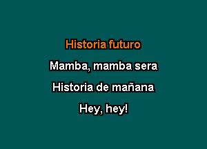 Historia futuro
Mamba, mamba sera

Historia de mariana

Hey, hey!
