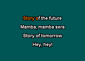 Story of the future

Mamba, mamba sera

Story of tomorrow

Hey, hey!