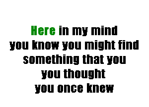 Here ill ITIU Il'lillll
110 know Hill! might fillll
something that Hill!
110 II'IIIIIEII'II
110 once knew