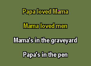 Papa loved Mama

Mama loved men

Mama's in the graveyard

Papa's in the pen