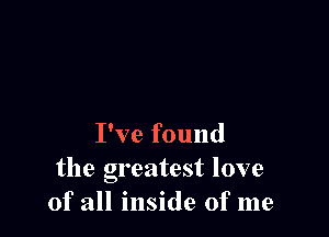 I've found
the greatest love
of all inside of me