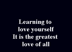 Learning to

love yourself
It is the greatest
love of all