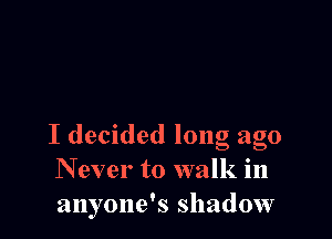 I decided long ago
N ever to walk in
anyone's shadow