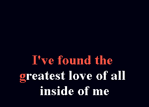I've found the
greatest love of all
inside of me