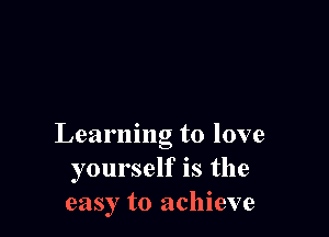 Learning to love
yourself is the
easy to achieve