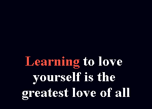 Learning to love
yourself is the
greatest love of all