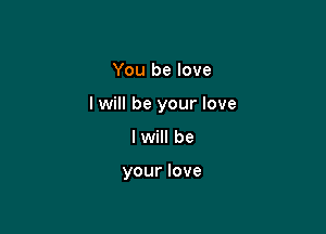 You be love

I will be your love

I will be

your love