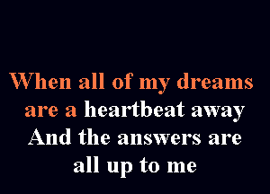 When all of my dreams
are a heartbeat away
And the answers are

all up to me