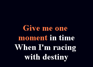 Give me one

moment in time
W hen I'm racing
with destiny