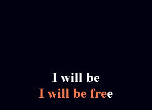 I Will be
I will be free