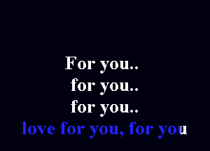 For you..

for you..
for you..