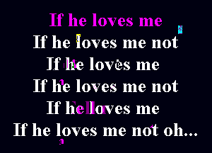a
If he ioves me not

If he loves me
If he loves me not
If he loves me

If he loves me not 011...