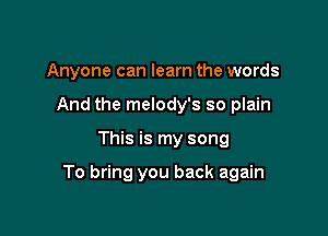 Anyone can learn the words
And the melody's so plain

This is my song

To bring you back again